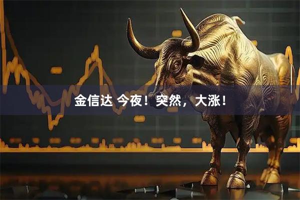 金信达 今夜！突然，大涨！