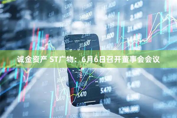 诚金资产 ST广物：6月6日召开董事会会议