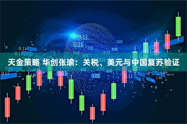 天金策略 华创张瑜：关税、美元与中国复苏验证