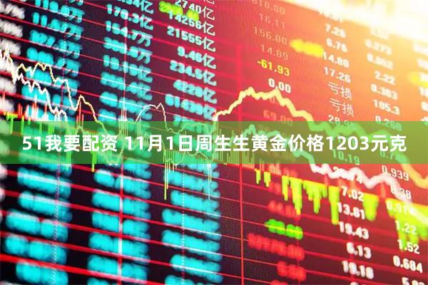 51我要配资 11月1日周生生黄金价格1203元克